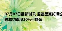 07月07日最新时讯 恩德里克打满全场只有1次成功传球 传球成功率仅20%引热议