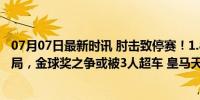 07月07日最新时讯 肘击致停赛！1.8亿头牌看台目睹巴西出局，金球奖之争或被3人超车 皇马天才悔之晚矣