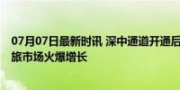 07月07日最新时讯 深中通道开通后中山五桂山迎大客流 文旅市场火爆增长