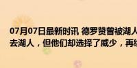 07月07日最新时讯 德罗赞曾被湖人伤透心：我放弃一切想去湖人，但他们却选择了威少，再续前缘梦碎