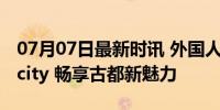 07月07日最新时讯 外国人特种兵式游西安好city 畅享古都新魅力