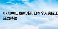 07月08日最新时讯 日本个人实际工资连续26个月减少 通胀压力持续