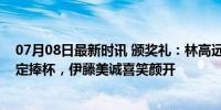 07月08日最新时讯 颁奖礼：林高远表情严肃，张本智和淡定捧杯，伊藤美诚喜笑颜开