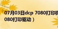 07月03日dcp 7080打印机内存已满（dcp 7080打印驱动）