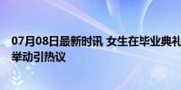 07月08日最新时讯 女生在毕业典礼上将男友公之于众 浪漫举动引热议