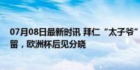 07月08日最新时讯 拜仁“太子爷”自主决定命运：是走是留，欧洲杯后见分晓