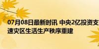 07月08日最新时讯 中央2亿投资支持湘赣灾后应急恢复 加速灾区生活生产秩序重建