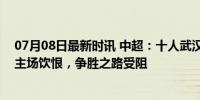 07月08日最新时讯 中超：十人武汉三镇2-1十人国安 国安主场饮恨，争胜之路受阻