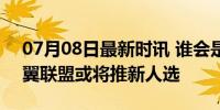 07月08日最新时讯 谁会是法国新任总理 左翼联盟或将推新人选