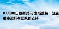 07月08日最新时讯 索斯盖特：凯恩为球队发挥了巨大作用，很幸运拥有团队的支持