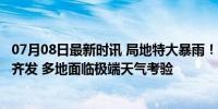 07月08日最新时讯 局地特大暴雨！高温 暴雨 强对流三预警齐发 多地面临极端天气考验