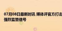 07月08日最新时讯 媒体评官方打击资本市场财务造假 释放强烈监管信号