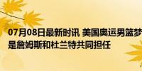 07月08日最新时讯 美国奥运男篮梦之队的队长会是谁?估计是詹姆斯和杜兰特共同担任