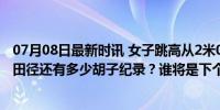 07月08日最新时讯 女子跳高从2米09到2米10，用时37年！田径还有多少胡子纪录？谁将是下个突破者？