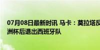 07月08日最新时讯 马卡：莫拉塔反悔留在马竞，并考虑欧洲杯后退出西班牙队