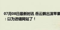 07月08日最新时讯 岳云鹏出演苹果个人信息安全大片 网友：以为进错网站了！