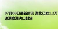 07月08日最新时讯 湖北已发1.2万立方块石支援华容县 加速洞庭湖决口封堵