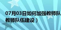 07月03日如何加强教师队伍培训（如何加强教师队伍建设）