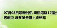 07月08日最新时讯 奥运男篮12强分组出炉！字母哥晋级喜极而泣 波多黎各搭上末班车