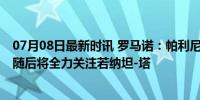 07月08日最新时讯 罗马诺：帕利尼亚体检完成待签约拜仁 随后将全力关注若纳坦-塔