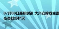 07月08日最新时讯 大兴安岭发生雷击森林火灾 扑火队员昼夜奋战终扑灭