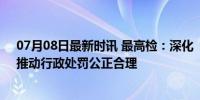 07月08日最新时讯 最高检：深化“小过重罚”系统治理，推动行政处罚公正合理