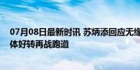 07月08日最新时讯 苏炳添回应无缘奥运：已经尽力，望身体好转再战跑道