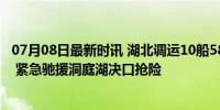 07月08日最新时讯 湖北调运10船5850立方块石至湖南华容 紧急驰援洞庭湖决口抢险