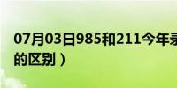 07月03日985和211今年录取线（985和211的区别）