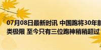 07月08日最新时讯 中国跑将30年前的世界纪录或已接近人类极限 至今只有三位跑神稍稍超过