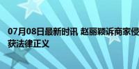 07月08日最新时讯 赵丽颖诉商家侵权索赔15万 网络诽谤终获法律正义