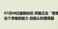 07月08日最新时讯 拜登正在“管理世界”？美媒：他没有这个资格和能力 自我认知遭质疑