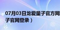 07月03日龙爱量子官方网站合法吗（龙爱量子官网登录）