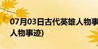 07月03日古代英雄人物事迹50字(古代英雄人物事迹)