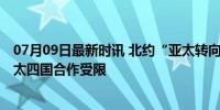 07月09日最新时讯 北约“亚太转向”被指加剧联盟困境 亚太四国合作受限