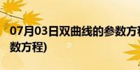 07月03日双曲线的参数方程公式(双曲线的参数方程)