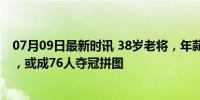 07月09日最新时讯 38岁老将，年薪3134万！3支球队付钱，或成76人夺冠拼图