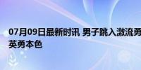 07月09日最新时讯 男子跳入激流勇救落水儿童 退伍军人显英勇本色