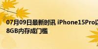 07月09日最新时讯 iPhone15Pro以上机型将支持全新Siri 8GB内存成门槛