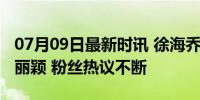 07月09日最新时讯 徐海乔被妈妈催着表白赵丽颖 粉丝热议不断