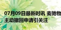 07月09日最新时讯 麦驰物联深交所IPO终止 主动撤回申请引关注