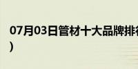 07月03日管材十大品牌排行榜(管材十大品牌)