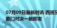 07月09日最新时讯 西班牙法国谁能进决赛 豪门对决一触即发