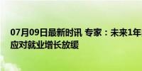 07月09日最新时讯 专家：未来1年内美联储或降息3-4次，应对就业增长放缓