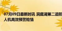 07月09日最新时讯 洞庭湖第二道防线土在渗水变得松软 无人机高效预警险情