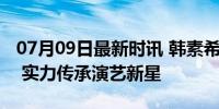 07月09日最新时讯 韩素希担任大学演技导师 实力传承演艺新星