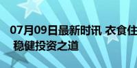 07月09日最新时讯 衣食住行永远是朝阳产业 稳健投资之道