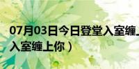 07月03日今日登堂入室缠上你全文txt（登堂入室缠上你）