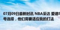 07月09日最新时讯 NBA采访 爱德华兹：我仍是美国队的头号选择，他们需要适应我的打法