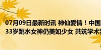 07月09日最新时讯 神仙爱情！中国奥运冠军夫妇一同读研，33岁跳水女神仍美如少女 共筑学术梦